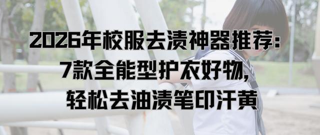 2026年校服去渍神器推荐：7款全能型护衣好物轻松去油渍笔印汗黄(图1)